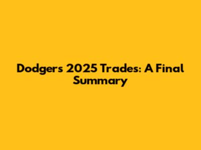Dodgers 2025 Trades: A Final Summary