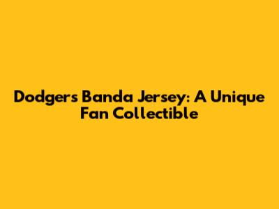 Dodgers Banda Jersey: A Unique Fan Collectible