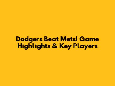 Dodgers Beat Mets! Game Highlights & Key Players