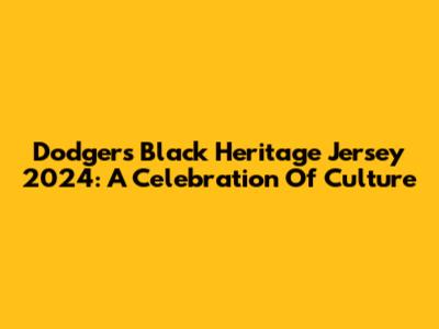 Dodgers Black Heritage Jersey 2024: A Celebration Of Culture