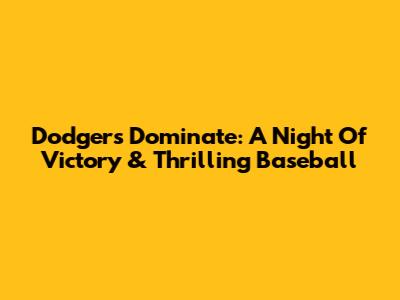 Dodgers Dominate: A Night Of Victory & Thrilling Baseball