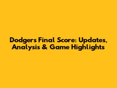 Dodgers Final Score: Updates, Analysis & Game Highlights