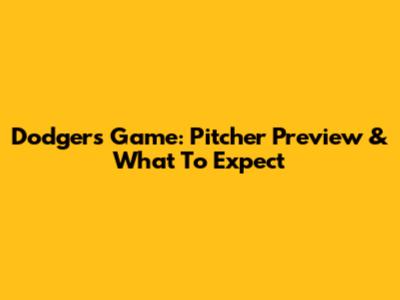 Dodgers Game: Pitcher Preview & What To Expect