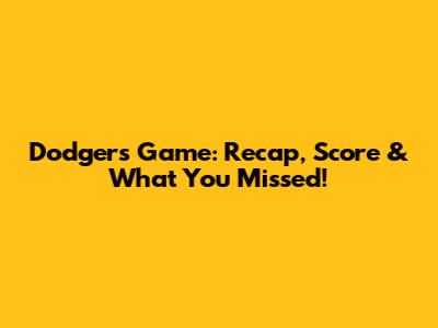 Dodgers Game: Recap, Score & What You Missed!