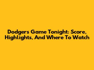 Dodgers Game Tonight: Score, Highlights, And Where To Watch