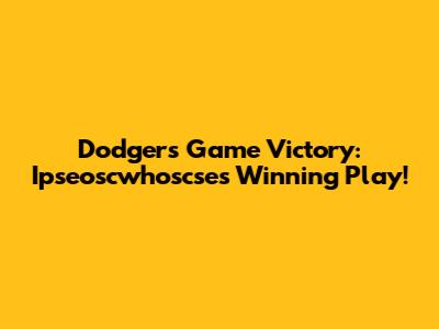 Dodgers Game Victory: Ipseoscwhoscse's Winning Play!