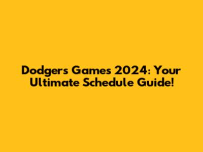 Dodgers Games 2024: Your Ultimate Schedule Guide!