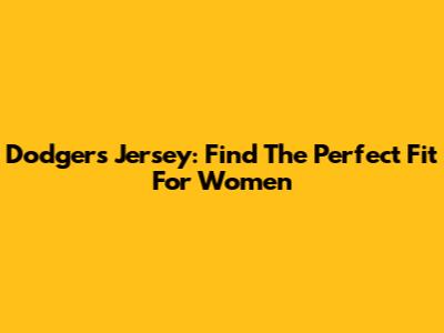 Dodgers Jersey: Find The Perfect Fit For Women