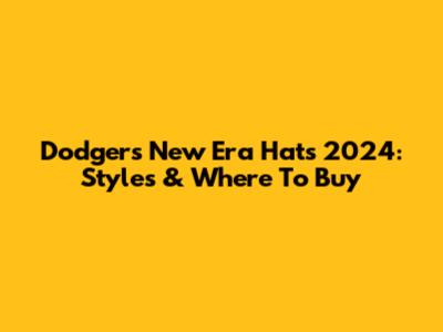 Dodgers New Era Hats 2024: Styles & Where To Buy