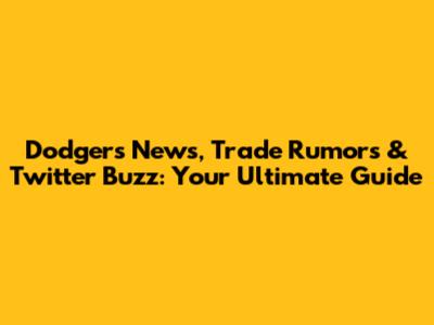 Dodgers News, Trade Rumors & Twitter Buzz: Your Ultimate Guide