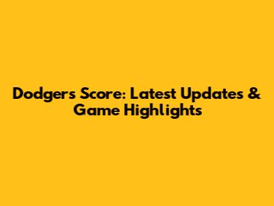 Dodgers Score: Latest Updates & Game Highlights