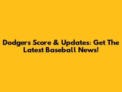 Dodgers Score & Updates: Get The Latest Baseball News!