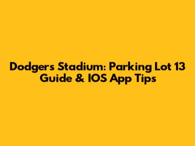 Dodgers Stadium: Parking Lot 13 Guide & IOS App Tips