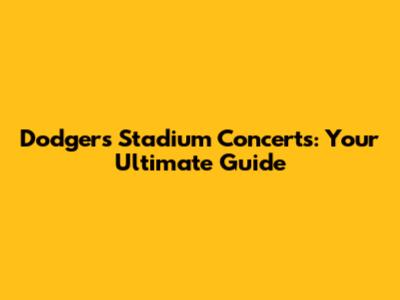 Dodgers Stadium Concerts: Your Ultimate Guide