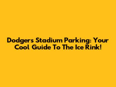 Dodgers Stadium Parking: Your Cool Guide To The Ice Rink!