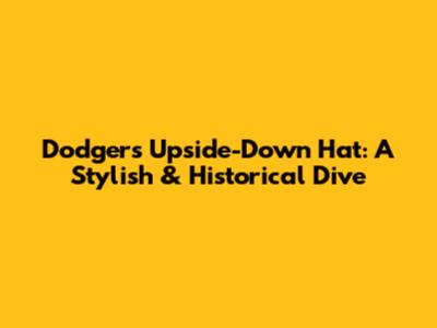 Dodgers Upside-Down Hat: A Stylish & Historical Dive
