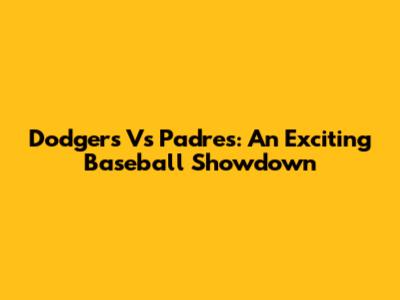 Dodgers Vs Padres: An Exciting Baseball Showdown