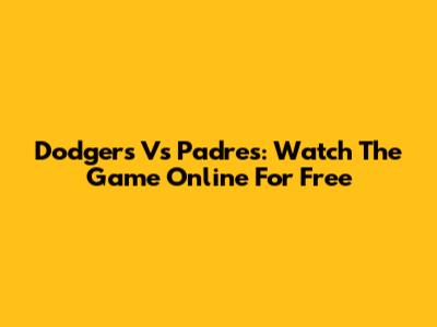 Dodgers Vs Padres: Watch The Game Online For Free