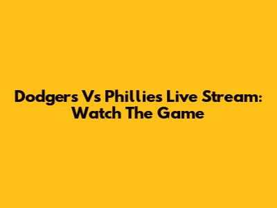 Dodgers Vs Phillies Live Stream: Watch The Game