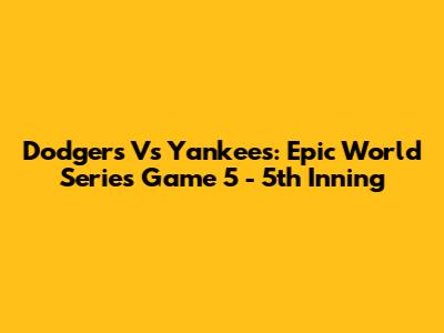Dodgers Vs Yankees: Epic World Series Game 5 - 5th Inning