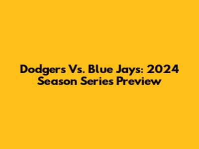Dodgers Vs. Blue Jays: 2024 Season Series Preview