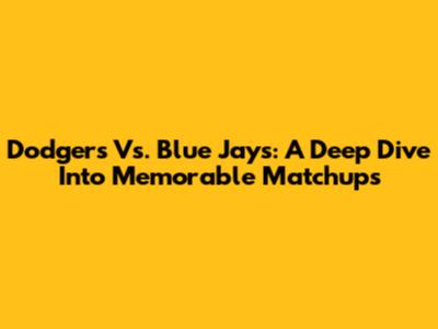 Dodgers Vs. Blue Jays: A Deep Dive Into Memorable Matchups