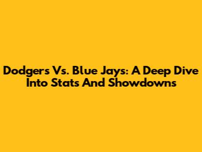 Dodgers Vs. Blue Jays: A Deep Dive Into Stats And Showdowns