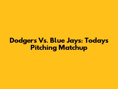 Dodgers Vs. Blue Jays: Today's Pitching Matchup