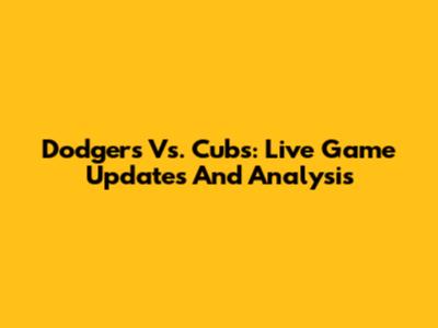 Dodgers Vs. Cubs: Live Game Updates And Analysis