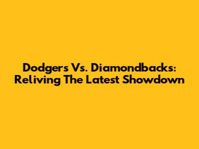 Dodgers Vs. Diamondbacks: Reliving The Latest Showdown
