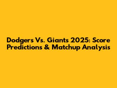 Dodgers Vs. Giants 2025: Score Predictions & Matchup Analysis