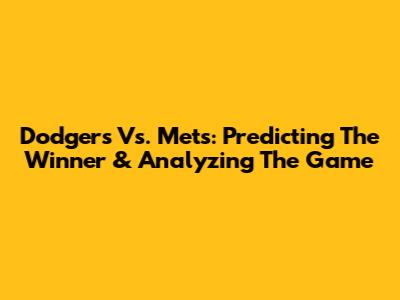 Dodgers Vs. Mets: Predicting The Winner & Analyzing The Game