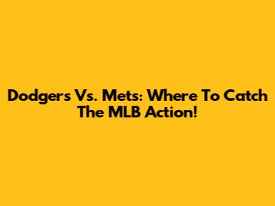 Dodgers Vs. Mets: Where To Catch The MLB Action!
