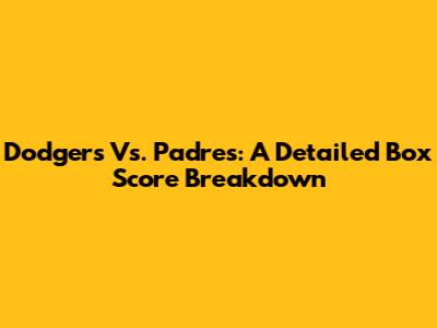 Dodgers Vs. Padres: A Detailed Box Score Breakdown