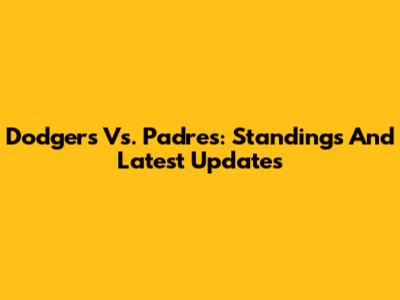 Dodgers Vs. Padres: Standings And Latest Updates