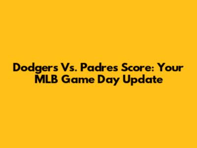 Dodgers Vs. Padres Score: Your MLB Game Day Update