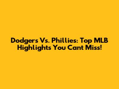 Dodgers Vs. Phillies: Top MLB Highlights You Can't Miss!