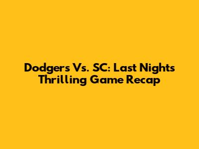 Dodgers Vs. SC: Last Night's Thrilling Game Recap