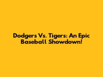 Dodgers Vs. Tigers: An Epic Baseball Showdown!
