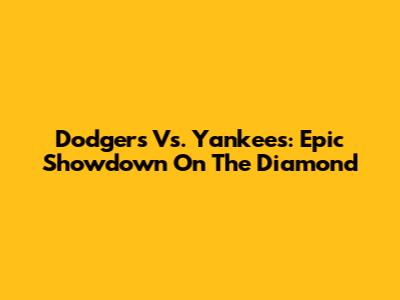 Dodgers Vs. Yankees: Epic Showdown On The Diamond