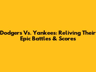 Dodgers Vs. Yankees: Reliving Their Epic Battles & Scores