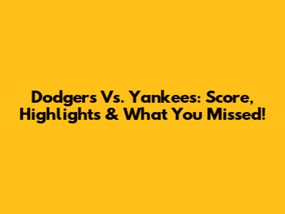 Dodgers Vs. Yankees: Score, Highlights & What You Missed!