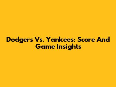 Dodgers Vs. Yankees: Score And Game Insights