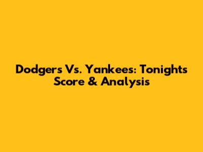 Dodgers Vs. Yankees: Tonight's Score & Analysis