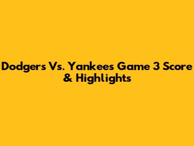 Dodgers Vs. Yankees Game 3 Score & Highlights