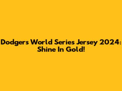 Dodgers World Series Jersey 2024: Shine In Gold!