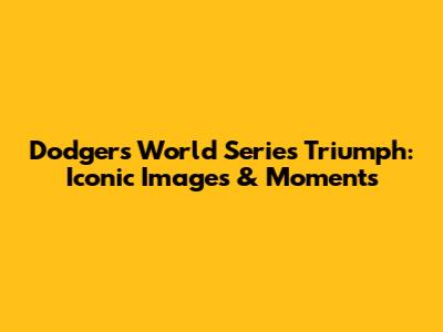 Dodgers World Series Triumph: Iconic Images & Moments