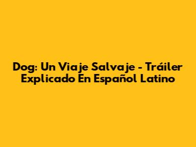 Dog: Un Viaje Salvaje - Tráiler Explicado En Español Latino