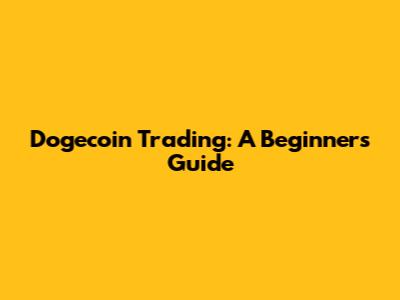 Dogecoin Trading: A Beginner's Guide