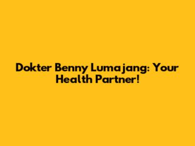 Dokter Benny Lumajang: Your Health Partner!